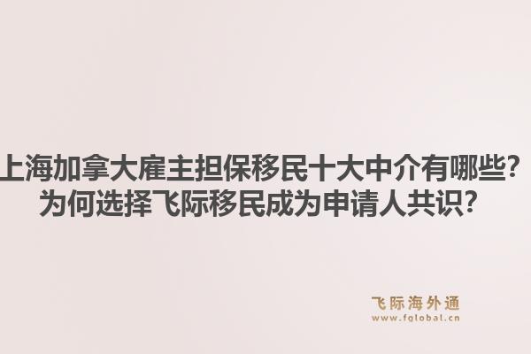 上海加拿大雇主担保移民十大中介有哪些？为何选择飞际移民成为申请人共识？1.jpg