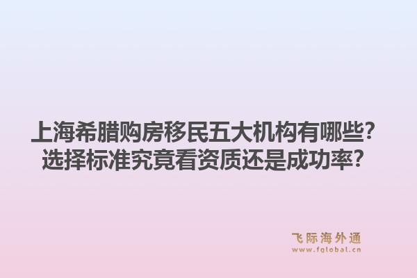 上海希腊购房移民五大机构有哪些？选择标准究竟看资质还是成功率？1.jpg