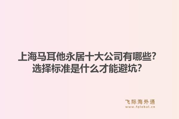 上海马耳他永居十大公司有哪些？选择标准是什么才能避坑？1.jpg