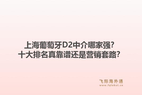 上海葡萄牙D2中介哪家强?十大排名真靠谱还是营销套路?1.jpg
