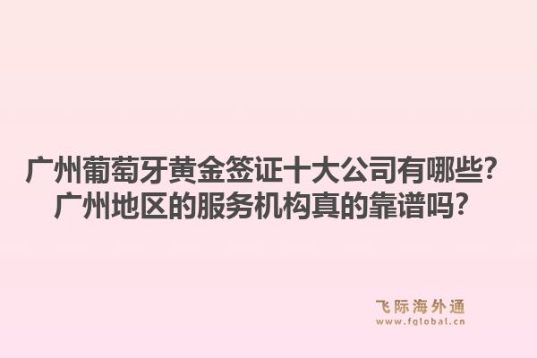 广州葡萄牙黄金签证十大公司有哪些?广州地区的服务机构真的靠谱吗?1.jpg