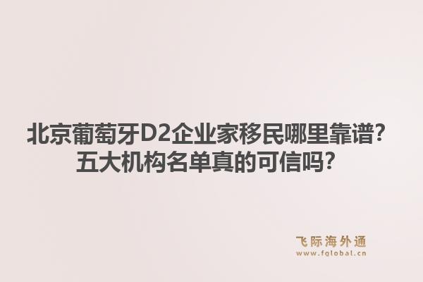北京葡萄牙D2企业家移民哪里靠谱?五大机构名单真的可信吗?1.jpg