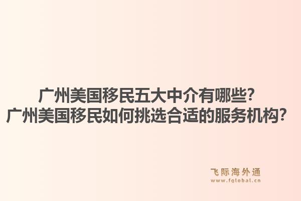 广州美国移民五大中介有哪些?广州美国移民如何挑选合适的服务机构?1.jpg