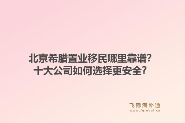北京希腊置业移民哪里靠谱？十大公司如何选择更安全？1.jpg