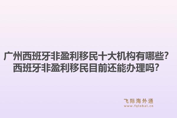 广州西班牙非盈利移民十大机构有哪些?西班牙非盈利移民目前还能办理吗?1.jpg