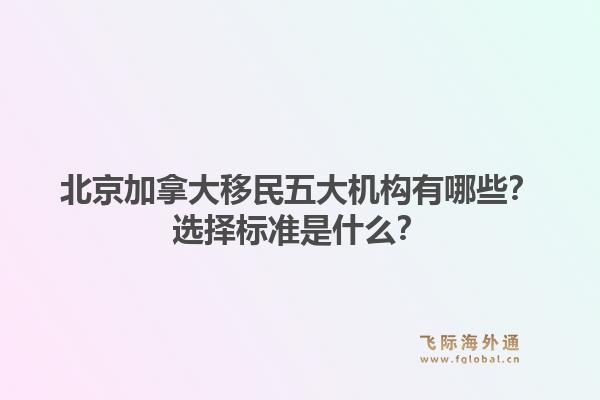 北京加拿大移民五大机构有哪些?选择标准是什么?1.jpg