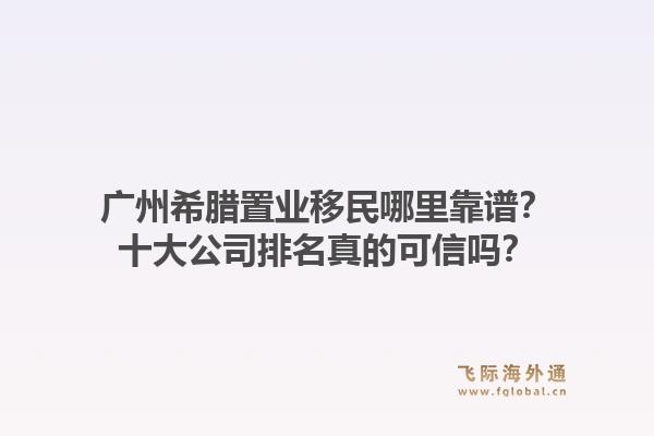 广州希腊置业移民哪里靠谱?十大公司排名真的可信吗?1.jpg