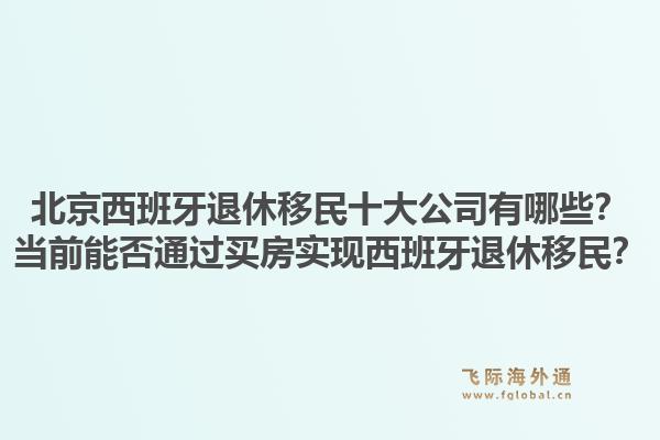 北京西班牙退休移民十大公司有哪些?当前能否通过买房实现西班牙退休移民?1.jpg