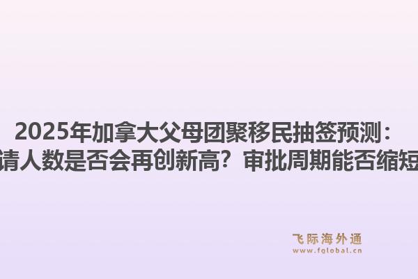 2025年加拿大父母团聚移民抽签预测:申请人数是否会再创新高?审批周期能否缩短?1.jpg