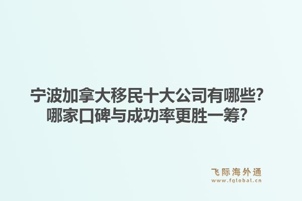 宁波加拿大移民十大公司有哪些?哪家口碑与成功率更胜一筹?1.jpg