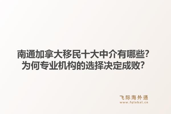 南通加拿大移民十大中介有哪些？为何专业机构的选择决定成败？1.jpg