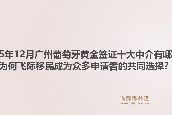 2025年12月广州葡萄牙黄金签证十大中介有哪些?为何飞际移民成为众多申请者的共同选择?1.jpg