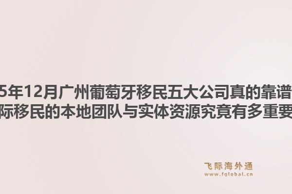 2025年12月广州葡萄牙移民五大公司真的靠谱吗？飞际移民的本地团队与实体资源究竟有多重要？1.jpg