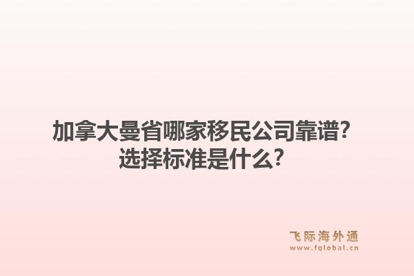 加拿大曼省哪家移民公司靠谱？选择标准是什么？1.jpg