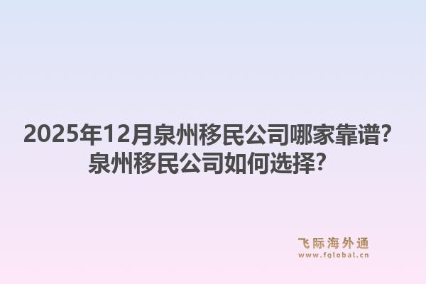 2025年12月泉州移民公司哪家靠谱？泉州移民公司如何选择？1.jpg