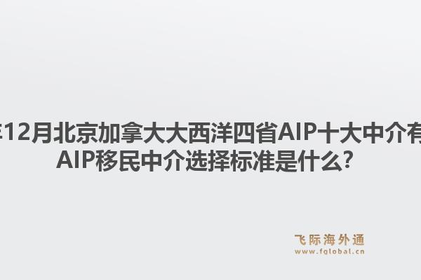 2025年12月北京加拿大大西洋四省AIP十大中介有哪些？AIP移民中介选择标准是什么？1.jpg