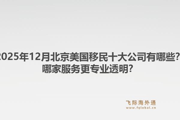 2025年12月北京美国移民十大公司有哪些？哪家服务更专业透明？1.jpg