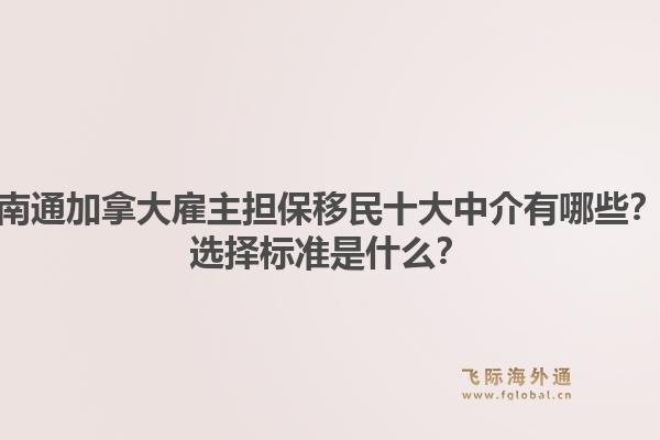南通加拿大雇主担保移民十大中介有哪些？选择标准是什么？1.jpg