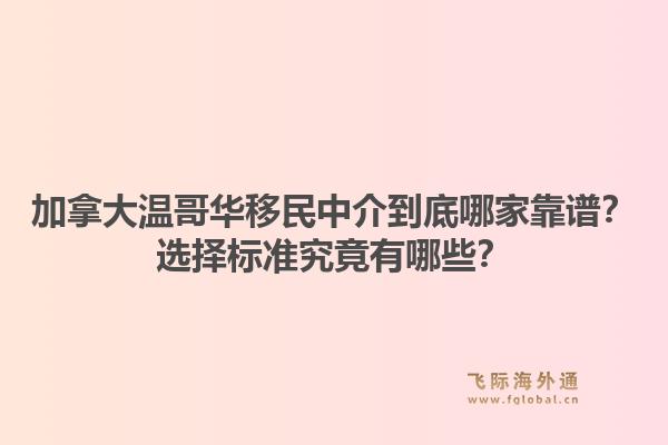 加拿大温哥华移民中介到底哪家靠谱？选择标准究竟有哪些？