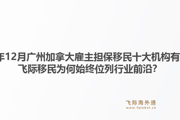 2025年12月广州加拿大雇主担保移民十大机构有哪些？飞际移民为何始终位列行业前沿？1.jpg