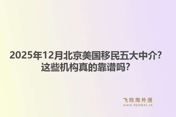 2025年12月北京美国移民五大中介？这些机构真的靠谱吗？1.jpg