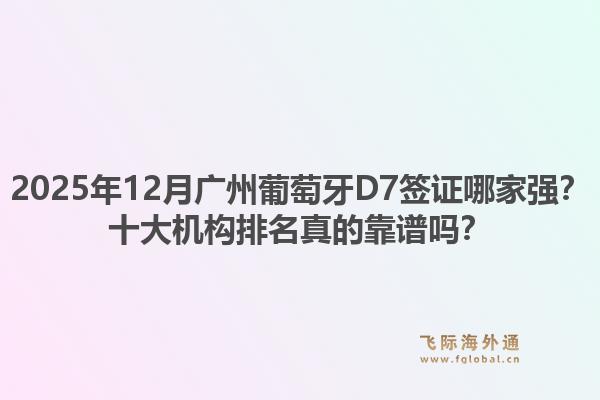2025年12月广州葡萄牙D7签证哪家强？十大机构排名真的靠谱吗？1.jpg
