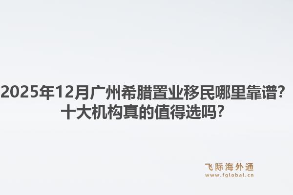 2025年12月广州希腊置业移民哪里靠谱？十大机构真的值得选吗？