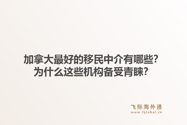 加拿大最好的移民中介有哪些？为什么这些机构备受青睐？