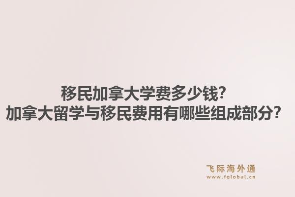 移民加拿大学费多少钱？加拿大留学与移民费用有哪些组成部分？1.jpg