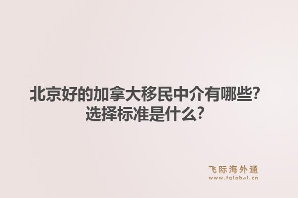 北京好的加拿大移民中介有哪些？选择标准是什么？