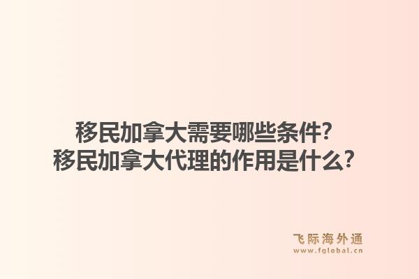移民加拿大需要哪些条件？移民加拿大代理的作用是什么？1.jpg