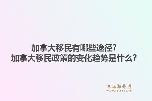 加拿大移民有哪些途径?加拿大移民政策的变化趋势是什么?1.jpg