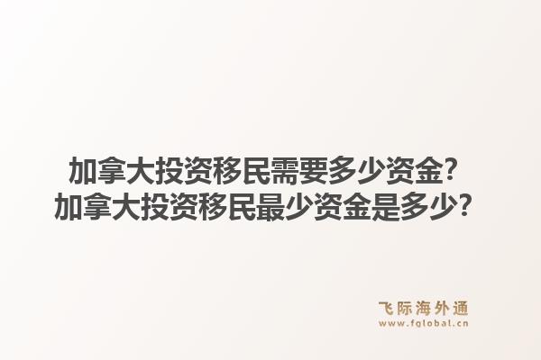 加拿大投资移民需要多少资金？加拿大投资移民最少资金是多少？1.jpg