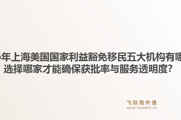 2026年上海美国国家利益豁免移民五大机构有哪些?选择哪家才能确保获批率与服务透明度?1.jpg