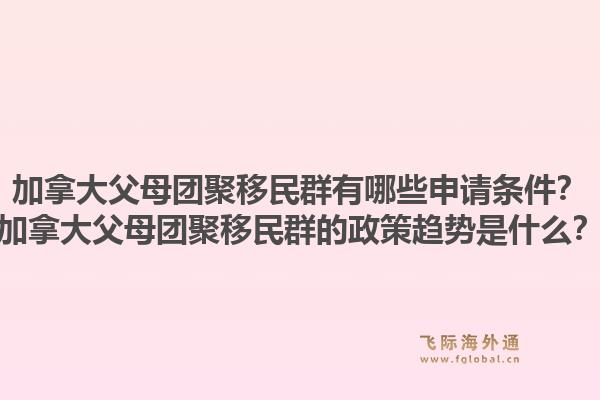 加拿大父母团聚移民群有哪些申请条件?加拿大父母团聚移民群的政策趋势是什么?1.jpg