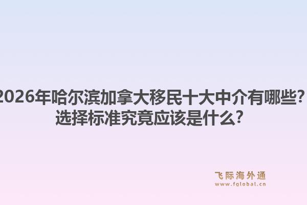 2026年哈尔滨加拿大移民十大中介有哪些?选择标准究竟应该是什么?1.jpg