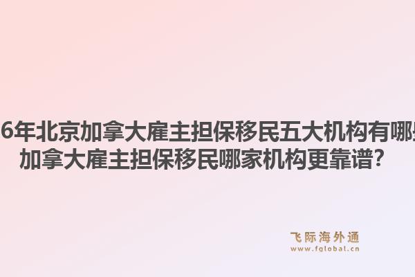 2026年北京加拿大雇主担保移民五大机构有哪些?加拿大雇主担保移民哪家机构更靠谱?1.jpg