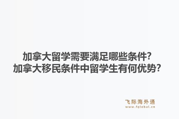 加拿大留学需要满足哪些条件？加拿大移民条件中留学生有何优势？1.jpg