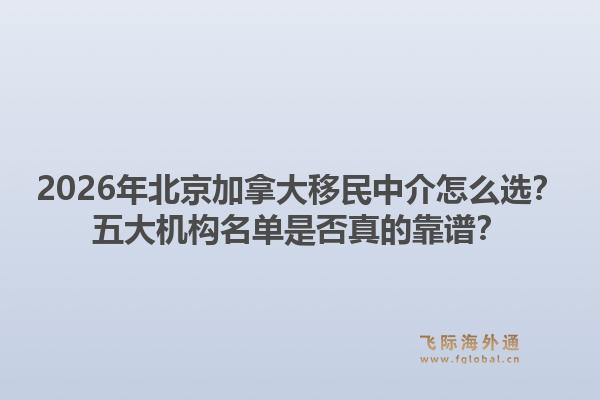 2026年北京加拿大移民中介怎么选？五大机构名单是否真的靠谱？1.jpg