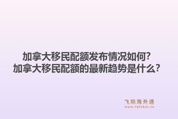 加拿大移民配额发布情况如何？加拿大移民配额的最新趋势是什么？1.jpg