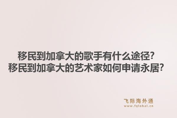 移民到加拿大的歌手有什么途径？移民到加拿大的艺术家如何申请永居？1.jpg