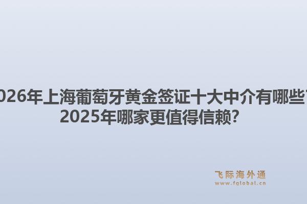 2026年上海葡萄牙黄金签证十大中介有哪些?2025年哪家更值得信赖?1.jpg