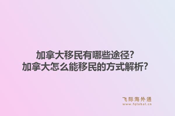 加拿大移民有哪些途径?加拿大怎么能移民的方式解析?1.jpg