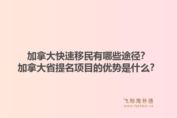 加拿大快速移民有哪些途径?加拿大省提名项目的优势是什么?1.jpg