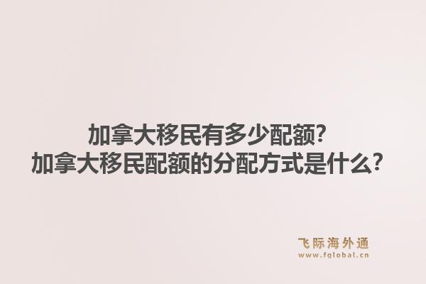 加拿大移民有多少配额？加拿大移民配额的分配方式是什么？1.jpg