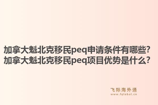 加拿大魁北克移民peq申请条件有哪些?加拿大魁北克移民peq项目优势是什么?1.jpg