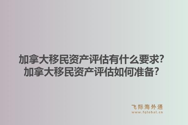 加拿大移民资产评估有什么要求?加拿大移民资产评估如何准备?1.jpg