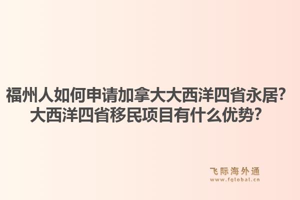 福州人如何申请加拿大大西洋四省永居？大西洋四省移民项目有什么优势？1.jpg