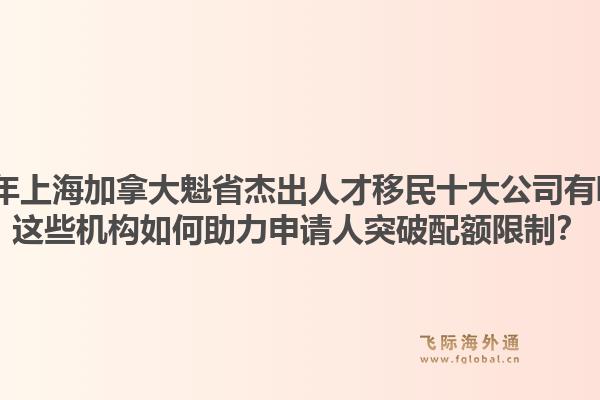 2026年上海加拿大魁省杰出人才移民十大公司有哪些？这些机构如何助力申请人突破配额限制？1.jpg
