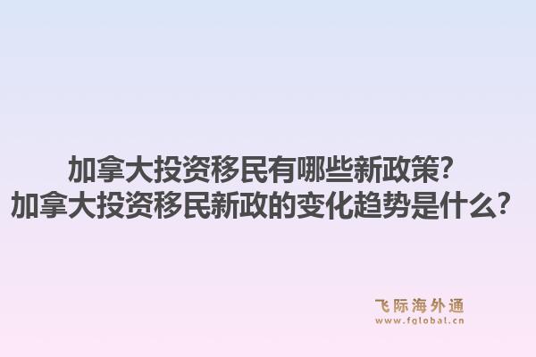 加拿大投资移民有哪些新政策?加拿大投资移民新政的变化趋势是什么?1.jpg